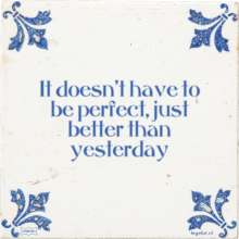 It doesn't have to be perfect, just better than yesterday - 42 keer bekeken