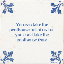 You can take the penthouse out of us, but you can't take the penthouse from - 2 keer bekeken