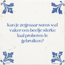 kan je zegmaar soms wat vaker een beetje sterke taal proberen te gebruiken? - 6 keer bekeken