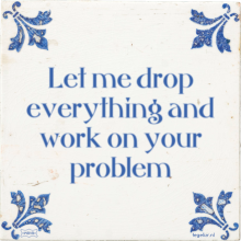 Let me drop everything and work on your problem - 48 keer bekeken