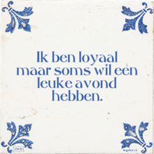 Ik ben loyaal maar soms wil een leuke avond hebben. - 30 keer bekeken