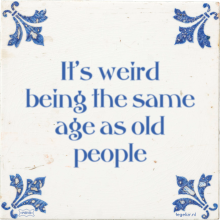It's weird being the same age as old people - 37 keer bekeken
