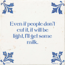 Even if people don't cut it, it will be light, I'll get some milk. - 1 keer bekeken